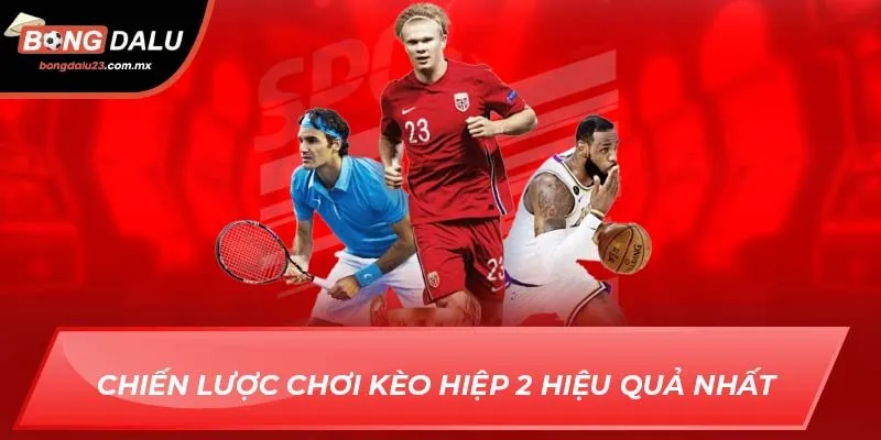 Chiến lược chơi kèo hiệp 2 hiệu quả nhất