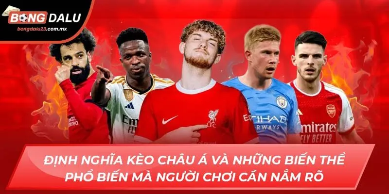 Định nghĩa kèo châu á và những biến thể phổ biến mà người chơi cần nắm rõ